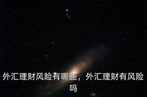 外匯理財(cái)風(fēng)險(xiǎn)有哪些，外匯理財(cái)有風(fēng)險(xiǎn)嗎