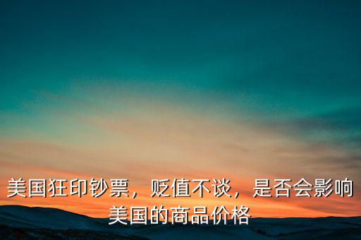 美國狂印鈔票，貶值不談，是否會(huì)影響美國的商品價(jià)格