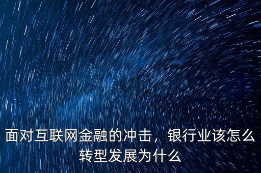 面對互聯(lián)網(wǎng)金融的沖擊，銀行業(yè)該怎么轉(zhuǎn)型發(fā)展為什么