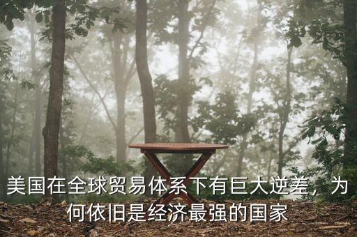美國(guó)在全球貿(mào)易體系下有巨大逆差，為何依舊是經(jīng)濟(jì)最強(qiáng)的國(guó)家