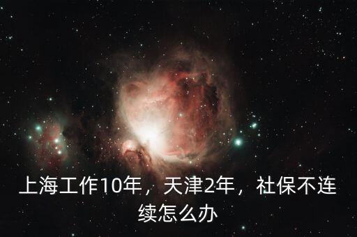 上海工作10年，天津2年，社保不連續(xù)怎么辦