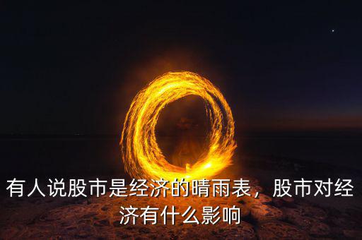 有人說股市是經(jīng)濟(jì)的晴雨表，股市對(duì)經(jīng)濟(jì)有什么影響
