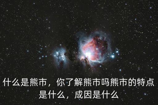 什么是熊市，你了解熊市嗎熊市的特點(diǎn)是什么，成因是什么