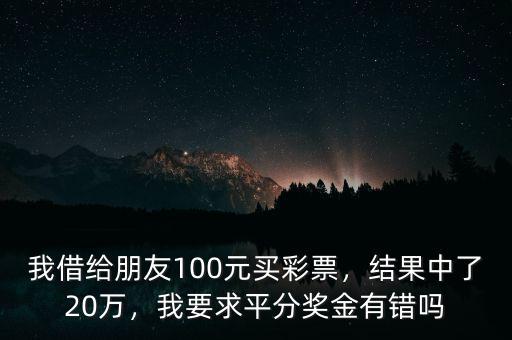 我借給朋友100元買彩票，結(jié)果中了20萬，我要求平分獎(jiǎng)金有錯(cuò)嗎