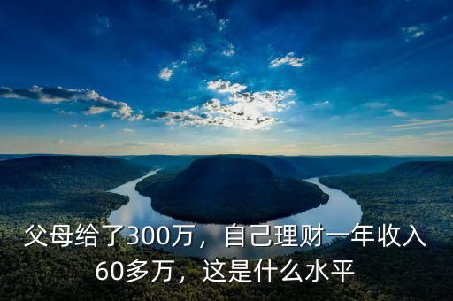 父母給了300萬(wàn)，自己理財(cái)一年收入60多萬(wàn)，這是什么水平