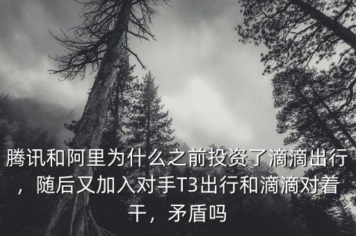 騰訊和阿里為什么之前投資了滴滴出行，隨后又加入對(duì)手T3出行和滴滴對(duì)著干，矛盾嗎