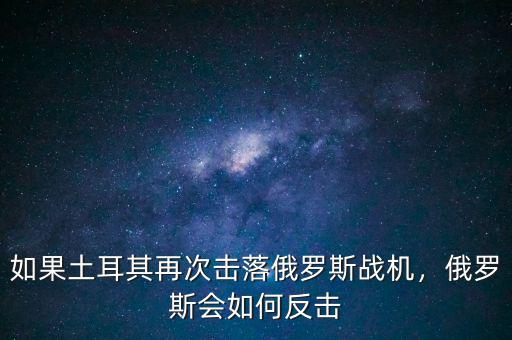 如果土耳其再次擊落俄羅斯戰(zhàn)機(jī)，俄羅斯會(huì)如何反擊