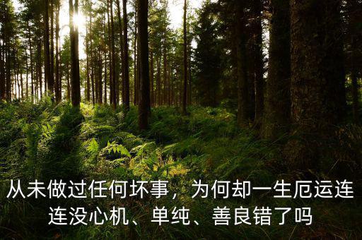 從未做過任何壞事，為何卻一生厄運(yùn)連連沒心機(jī)、單純、善良錯(cuò)了嗎