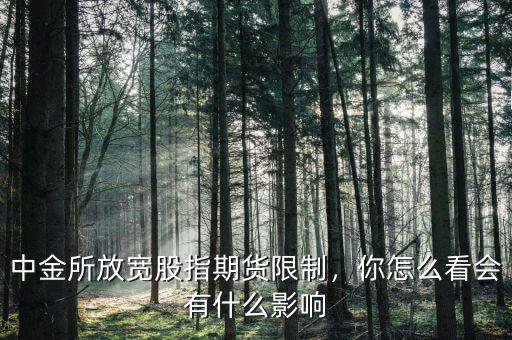 中金所放寬股指期貨限制，你怎么看會(huì)有什么影響