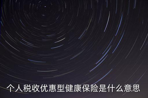 個人稅收優(yōu)惠型健康保險(xiǎn)是什么意思