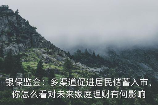銀保監(jiān)會：多渠道促進(jìn)居民儲蓄入市，你怎么看對未來家庭理財有何影響