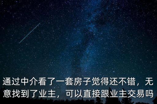 通過(guò)中介看了一套房子覺(jué)得還不錯(cuò)，無(wú)意找到了業(yè)主，可以直接跟業(yè)主交易嗎