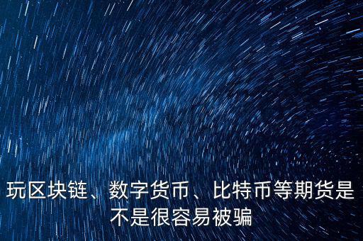 玩區(qū)塊鏈、數(shù)字貨幣、比特幣等期貨是不是很容易被騙