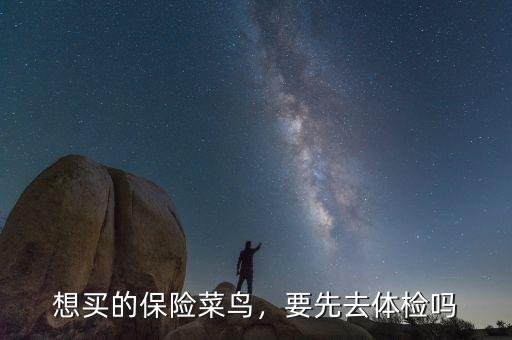 想買的保險(xiǎn)菜鳥，要先去體檢嗎