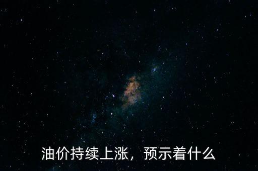 油價(jià)持續(xù)上漲，預(yù)示著什么