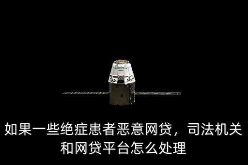 如果一些絕癥患者惡意網(wǎng)貸，司法機關(guān)和網(wǎng)貸平臺怎么處理