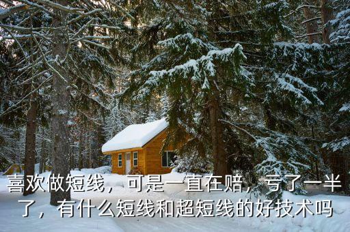 喜歡做短線，可是一直在賠，虧了一半了，有什么短線和超短線的好技術(shù)嗎