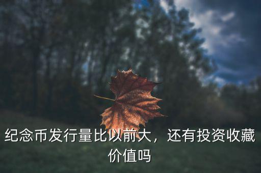 紀念幣發(fā)行量比以前大，還有投資收藏價值嗎
