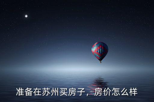 準(zhǔn)備在蘇州買房子，房價(jià)怎么樣