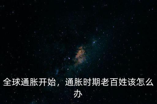 全球通脹開(kāi)始，通脹時(shí)期老百姓該怎么辦