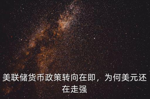 美聯(lián)儲(chǔ)貨幣政策轉(zhuǎn)向在即，為何美元還在走強(qiáng)