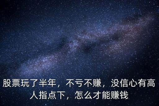 股票玩了半年，不虧不賺，沒(méi)信心有高人指點(diǎn)下，怎么才能賺錢(qián)