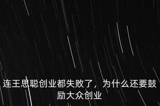 連王思聰創(chuàng)業(yè)都失敗了，為什么還要鼓勵大眾創(chuàng)業(yè)
