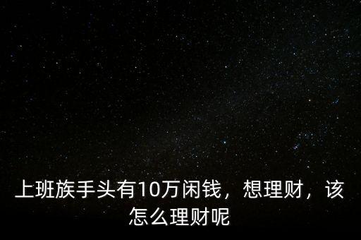 上班族手頭有10萬閑錢，想理財，該怎么理財呢