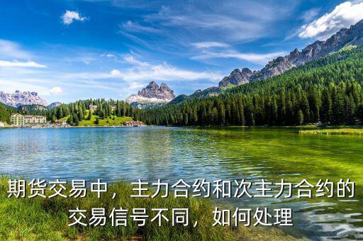 期貨交易中，主力合約和次主力合約的交易信號(hào)不同，如何處理