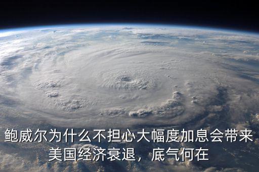 鮑威爾為什么不擔心大幅度加息會帶來美國經濟衰退，底氣何在
