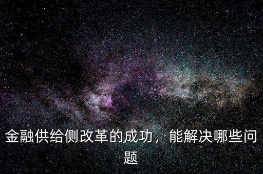 金融供給側(cè)改革的成功，能解決哪些問(wèn)題