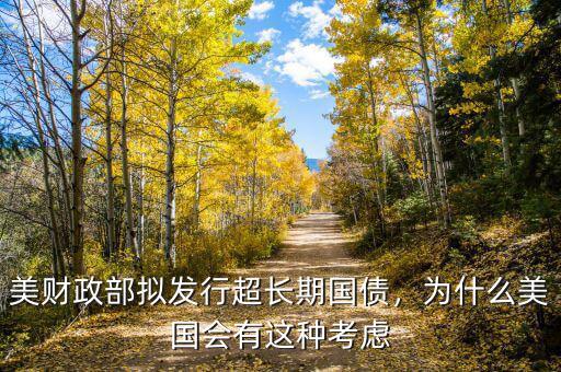 美財政部擬發(fā)行超長期國債，為什么美國會有這種考慮