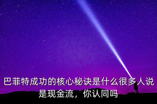 巴菲特成功的核心秘訣是什么很多人說是現(xiàn)金流，你認(rèn)同嗎