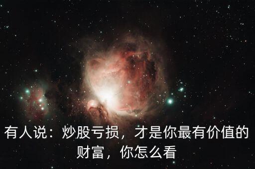 有人說：炒股虧損，才是你最有價(jià)值的財(cái)富，你怎么看