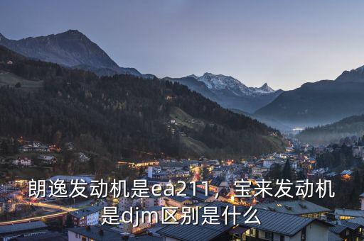 朗逸發(fā)動機是ea211，寶來發(fā)動機是djm區(qū)別是什么
