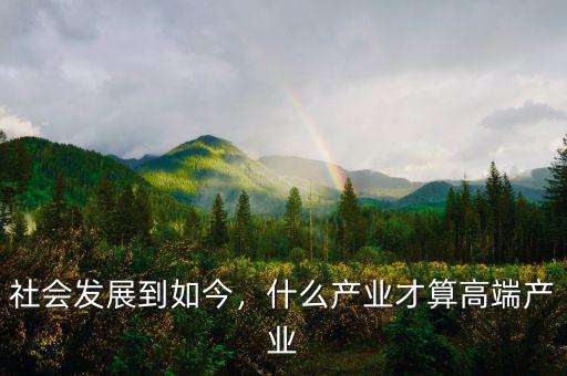 社會發(fā)展到如今，什么產(chǎn)業(yè)才算高端產(chǎn)業(yè)
