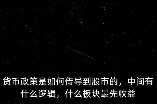 貨幣政策是如何傳導(dǎo)到股市的，中間有什么邏輯，什么板塊最先收益