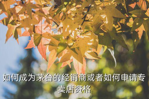 怎么樣成為茅臺(tái)專賣(mài)店,想開(kāi)一家茅臺(tái)專賣(mài)店