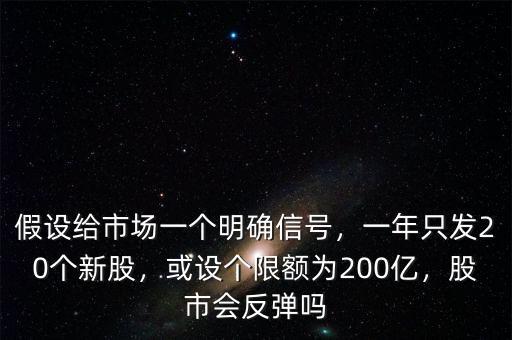 假設給市場一個明確信號，一年只發(fā)20個新股，或設個限額為200億，股市會反彈嗎