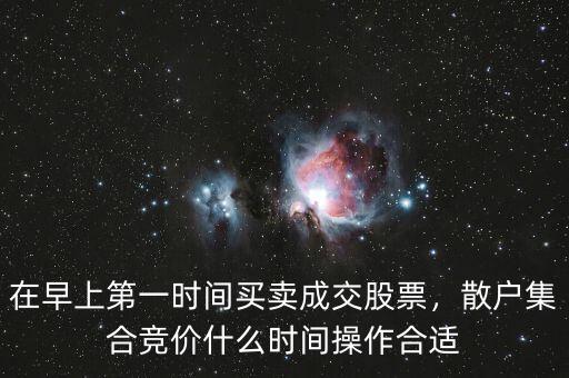 在早上第一時(shí)間買賣成交股票，散戶集合競價(jià)什么時(shí)間操作合適