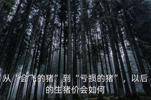 從“會(huì)飛的豬”到“虧損的豬”，以后的生豬價(jià)會(huì)如何