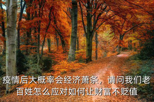 疫情后大概率會(huì)經(jīng)濟(jì)蕭條，請(qǐng)問(wèn)我們老百姓怎么應(yīng)對(duì)如何讓財(cái)富不貶值