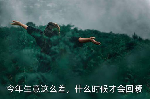 今年生意這么差，什么時(shí)候才會回暖