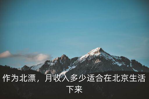 作為北漂，月收入多少適合在北京生活下來(lái)