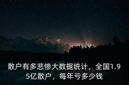 散戶有多悲慘大數(shù)據(jù)統(tǒng)計(jì)，全國1.95億散戶，每年虧多少錢