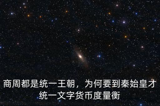 商周都是統(tǒng)一王朝，為何要到秦始皇才統(tǒng)一文字貨幣度量衡