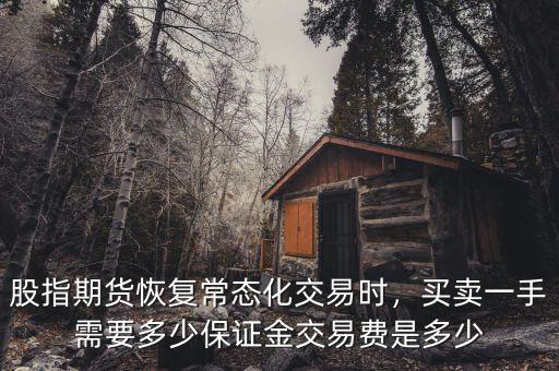 股指期貨恢復(fù)常態(tài)化交易時(shí)，買賣一手需要多少保證金交易費(fèi)是多少