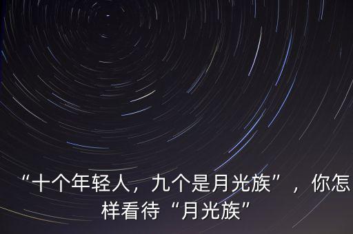 “十個年輕人，九個是月光族”，你怎樣看待“月光族”