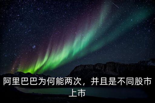 阿里巴巴為何能兩次，并且是不同股市上市