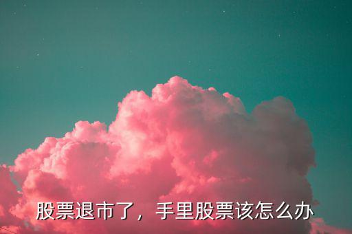 股票退市了，手里股票該怎么辦